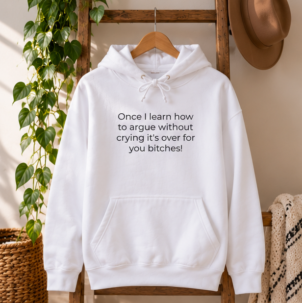 Once I Learn How to Argue Without Crying It's Over for You Bitches! Hoodie | Minimal Slogan Hoodie