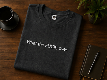 What the FUCK, over. T-Shirt | Minimal Text Tee, Sarcastic Phrase Shirt