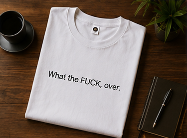 What the FUCK, over. T-Shirt | Minimal Text Tee, Sarcastic Phrase Shirt